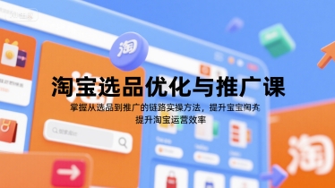 淘宝选品优化与推广课，掌握从选品到推广的全链路实操方法，提升淘宝运营效率-木白网创