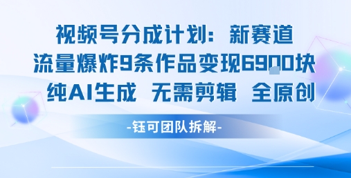 视频号新玩法 9条作品变现6.9k 纯AI生成无需剪辑全原创-木白网创