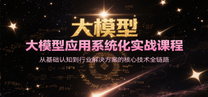 大模型应用系统化实战课程，从基础认知到行业解决方案的核心技术全链路-木白网创