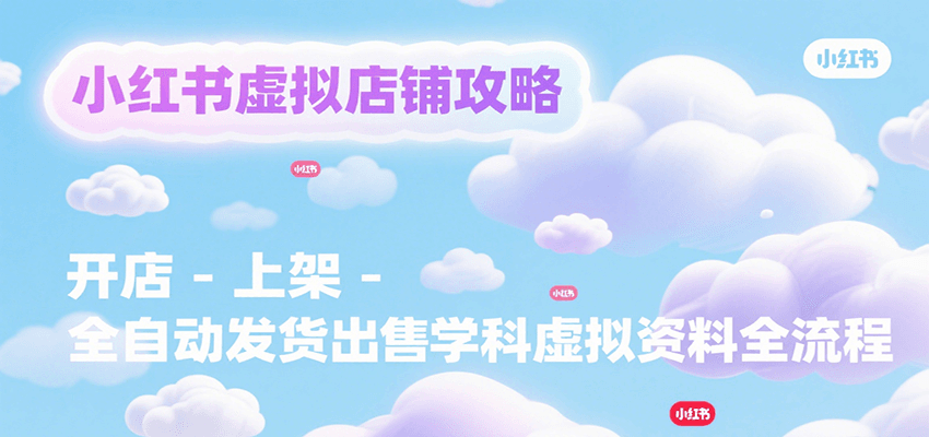 小红书虚拟店铺攻略，开店-上架-全自动发货出售学科虚拟资料完整流程-木白网创