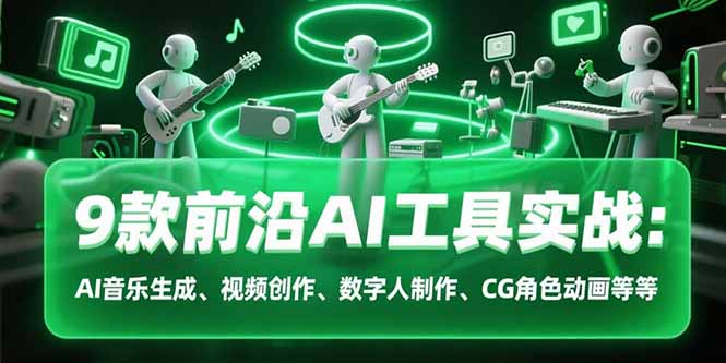 9款前沿AI工具实战课：AI音乐生成、视频创作、数字人制作、CG角色动画等等-木白网创