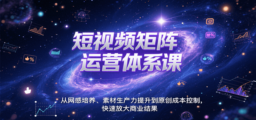 短视频矩阵运营体系课，从网感培养、素材生产力提升到原创成本控制，快速放大商业结果-木白网创