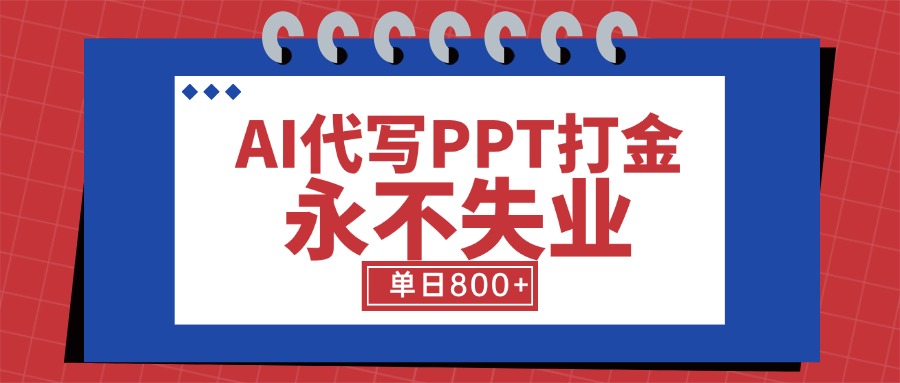 AI代写PPT打金，永不失业项目，细分蓝海领域，单日稳定800+【附工具指令】-木白网创