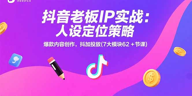抖音老板IP实战：人设定位策略，爆款内容创作，抖加投放(7大模块62+节课-木白网创