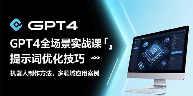 GPT4全场景实战课：提示词优化技巧，机器人制作方法，多领域应用案例-木白网创