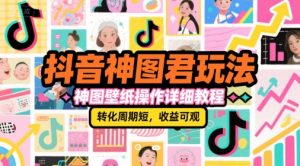 抖音神图君玩法，神图壁纸操作详细教程，转化周期短，收益可观-木白网创