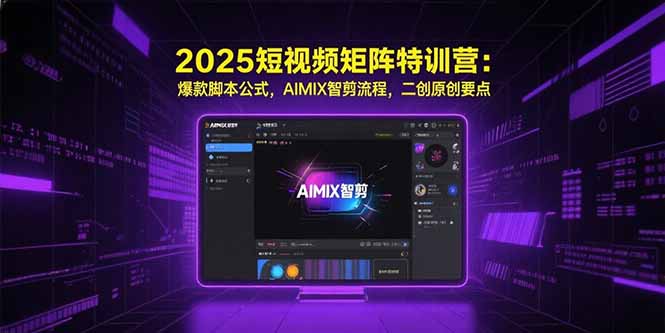 2025短视频矩阵特训营：爆款脚本公式，AIMIX智剪流程，二创原创要点-木白网创