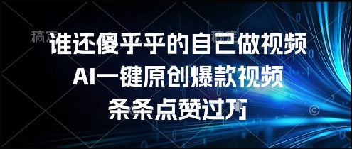 谁还傻乎乎的自己做视频？AI一键原创爆款视频，条条点赞过万，简单方便，好操作【揭秘】-木白网创
