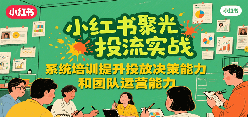 小红书聚光投流实战，系统学习提升投放决策能力和团队运营能力-木白网创