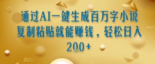 通过AI一键生成百万字小说复制粘贴就能挣钱，轻松日入2张+【揭秘】-木白网创