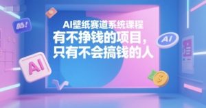 AI壁纸赛道系统课程，有不挣钱的项目，只有不会搞钱的人-木白网创