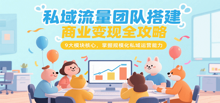 私域流量团队搭建商业变现全攻略，9大模块核心，掌握规模化私域运营能力-木白网创