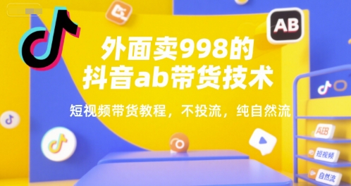 外面卖998的抖音ab带货技术，短视频带货教程，不投流，纯自然流-木白网创