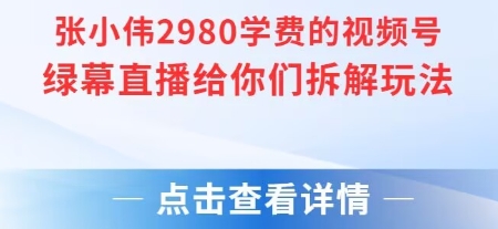 张小伟2980付费额视频号绿幕直播给你们拆解玩法-木白网创