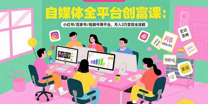 自媒体全平台创富课：小红书/百家号/视频号等平台，月入3万变现全流程-木白网创