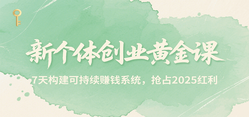 新个体创业黄金课，7天构建可持续赚钱系统，抢占2025红利-木白网创