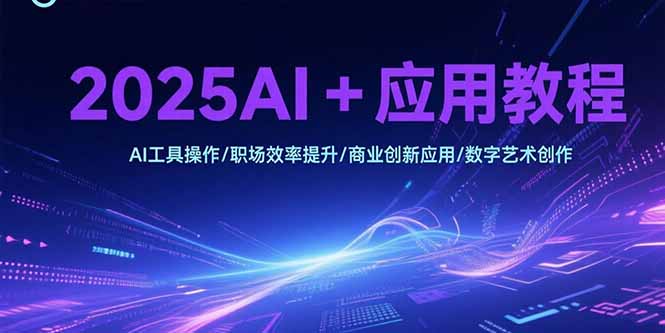 2025AI+应用教程，AI工具操作/职场效率提升/商业创新应用/数字艺术创作-木白网创