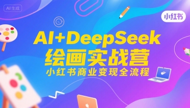 AI+DeepSeek绘画实战营，小红书商业变现全流程-木白网创