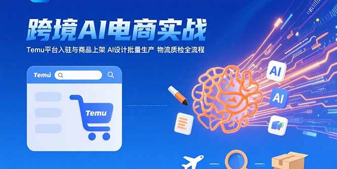 AI+跨境电商实战：Temu平台入驻与商品上架 AI设计批量生产 物流质检全流程-木白网创