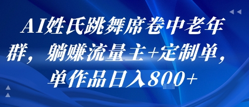 AI姓氏跳舞席卷中老年群，躺挣流量主+定制单，单作品日入8张-木白网创