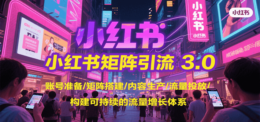 小红书矩阵引流3.0，账号准备/矩阵搭建/内容生产/流量投放/构建可持续的流量增长体系-木白网创