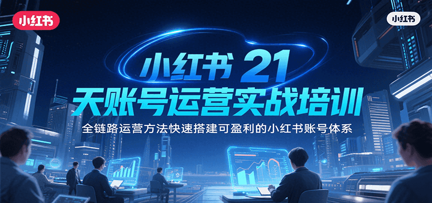 小红书21天账号运营实战培训，全链路运营方法快速搭建可盈利的小红书账号体系-木白网创