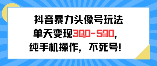 抖音暴力头像号玩法，单天变现3-5张纯手机操作，小白也能行-木白网创