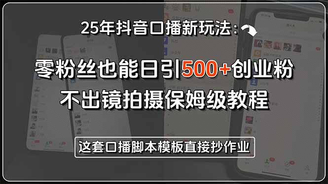25年抖音口播新玩法：零粉丝也能日引500+创业粉，不出镜拍摄保姆级教程…-木白网创