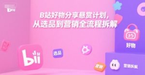 B站好物分享悬赏计划，从选品到营销全流程拆解-木白网创