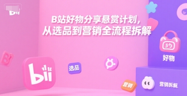 B站好物分享悬赏计划，从选品到营销全流程拆解-木白网创