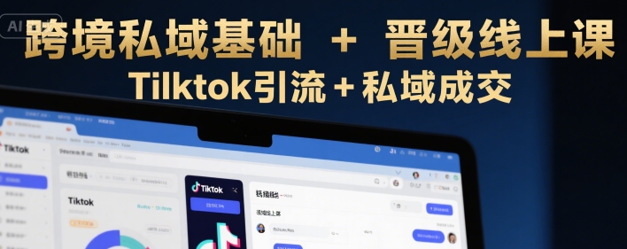 跨境私域基础+晋级线上课，Tilktok引流+私域成交-木白网创