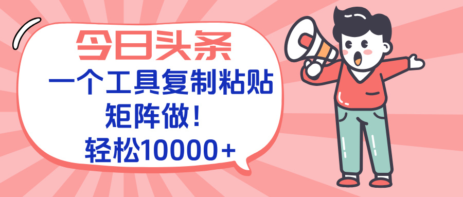 今日头条最新玩法，一个工具复制黏贴，矩阵去做10000+-木白网创