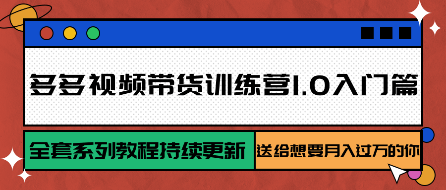 多多视频带货训练营1.0入门篇，全套系列教程持续更新，送给想要月入过万的你-木白网创