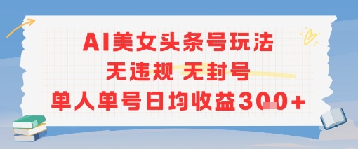 AI美女头条号玩法无违规无封号单人单号日均收益3张-木白网创