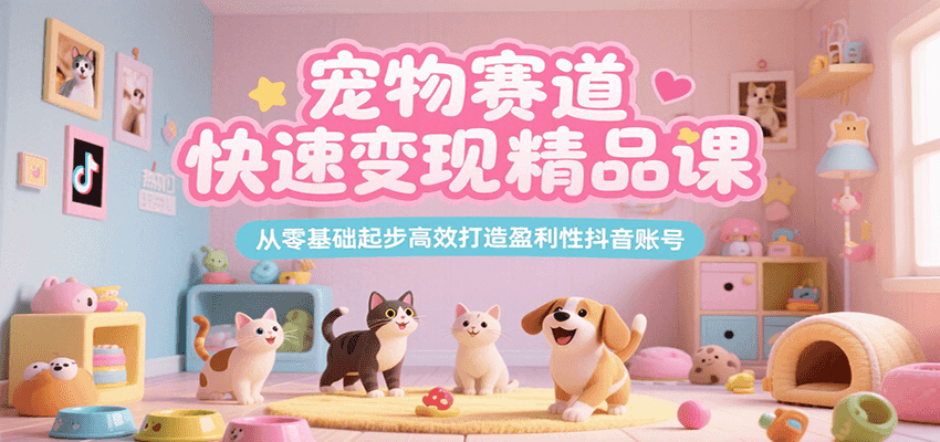 宠物赛道快速变现精品课，从零基础起步高效打造盈利性抖音账号-木白网创