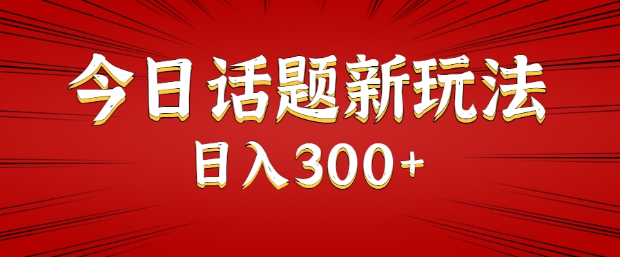 今日话题新玩法，几分钟可以制作一个，多种变现玩法日入300+-木白网创