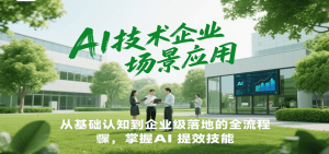 AI技术企业场景应用，从基础认知到企业级落地的全流程，掌握AI提效技能！-木白网创
