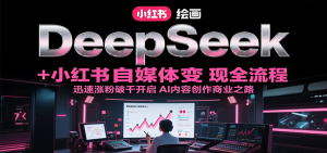 DeepSeek绘画+小红书自媒体变现全流程，迅速涨粉破千开启AI内容创作商业之路-木白网创
