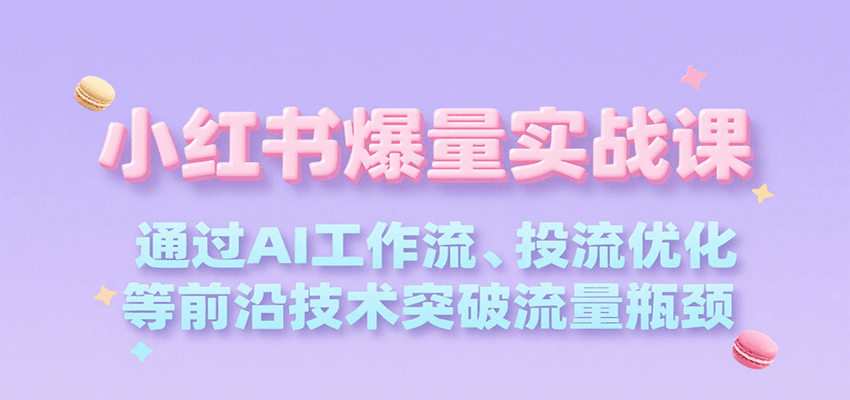 小红书爆量实战课，通过AI工作流、投流优化等前沿技术突破流量瓶颈-木白网创