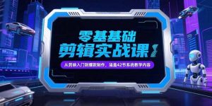 零基础抖音剪辑实战课，从剪映入门到爆款制作，涵盖42节系统教学内容-木白网创