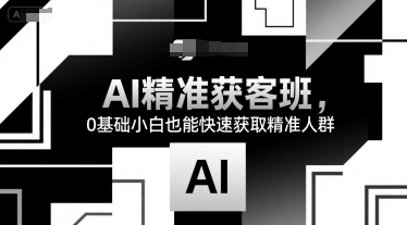 AI精准获客班，0基础小白也能快速获取精准人群-木白网创