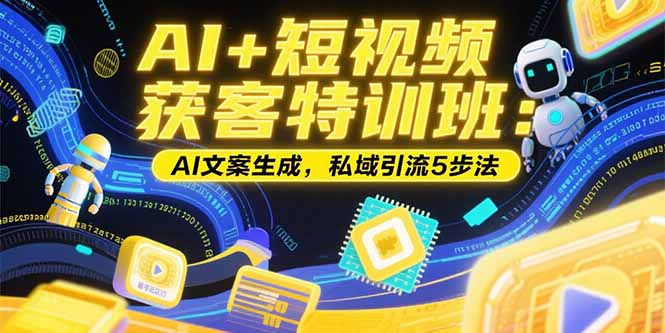 AI+短视频获客特训班：账号定位技巧，AI文案生成，私域引流5步法-木白网创