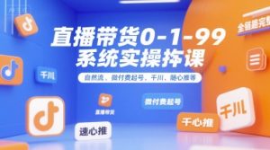 直播带货0~1~99系统实操课，自然流、微付费​起号、千川、随心推等，直播带货全链路完整逻辑-木白网创