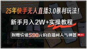 25年快手无人直播3.0暴利玩法！，新手月入2W+实操教程，附赠价值598元...-木白网创