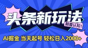 今日头条最新掘金玩法，AI辅助，当天起号，第二天见收益，轻松日入2000+-木白网创