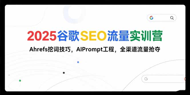 2025谷歌SEO流量实训营;，Ahrefs挖词技巧，AIPrompt工程，全渠道流量抢夺-木白网创