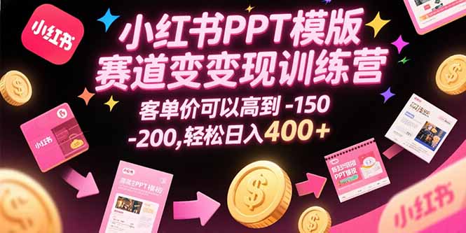 小红书PPT模版赛道变现训练营，客单价可以高到150-200，轻松日入400+-木白网创