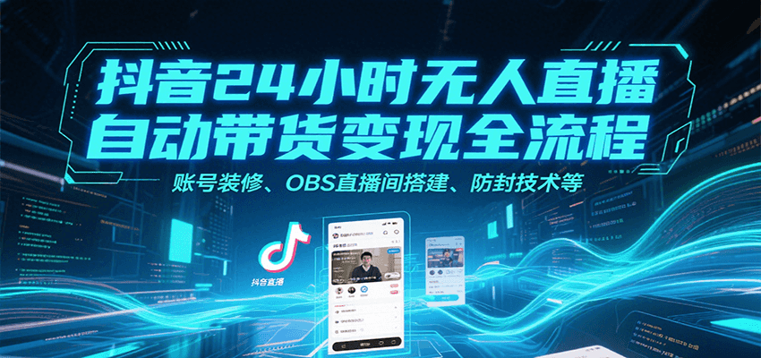 抖音24小时无人直播自动带货变现全流程，账号装修、OBS直播间搭建、防封技术等-木白网创