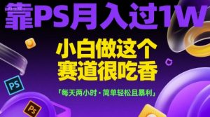 靠PS月入过1W，小白做这个赛道很吃香，每天两小时，简单轻松且暴利【揭秘】-木白网创