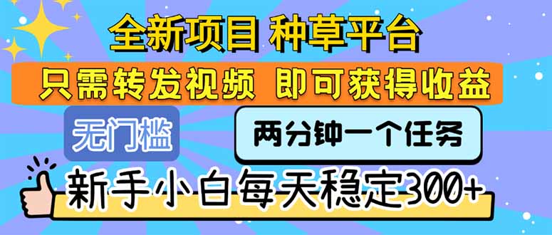 全新项目 种草平台 只需要转发任务视频 即可获得收益 新手小白每天300+-木白网创